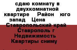 сдаю комнату в двухкомнатной квартире  › Район ­ юго-запад › Цена ­ 3 500 - Ставропольский край, Ставрополь г. Недвижимость » Квартиры сниму   
